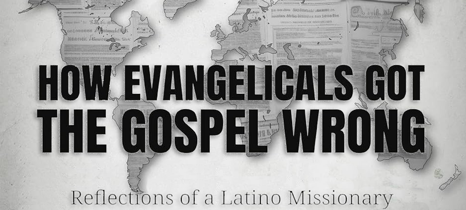 How Evangelicals Got the Gospel Wrong Reflections of a Latino Missionary